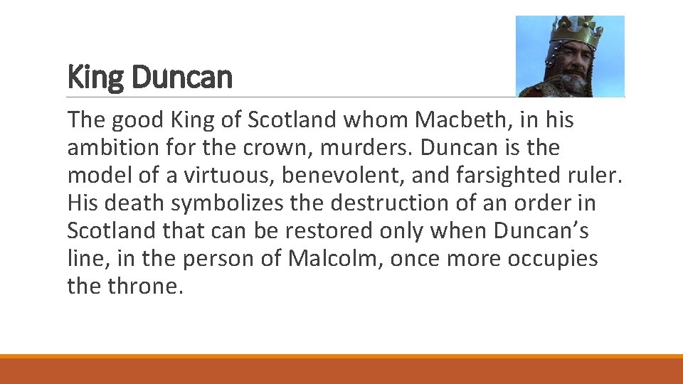 King Duncan The good King of Scotland whom Macbeth, in his ambition for the