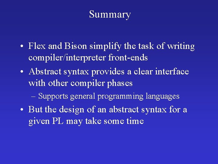 Summary • Flex and Bison simplify the task of writing compiler/interpreter front-ends • Abstract