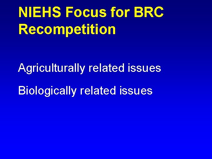 NIEHS Focus for BRC Recompetition Agriculturally related issues Biologically related issues 