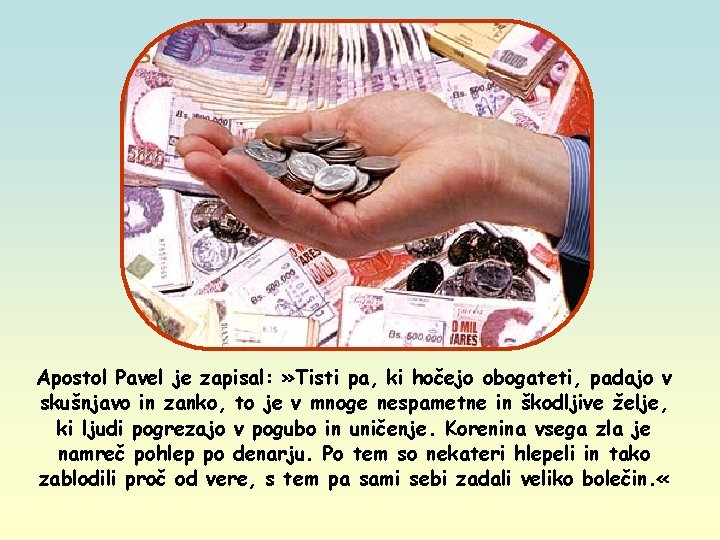 Apostol Pavel je zapisal: » Tisti pa, ki hočejo obogateti, padajo v skušnjavo in