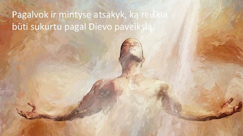 Pagalvok ir mintyse atsakyk, ką reiškia būti sukurtu pagal Dievo paveikslą. 