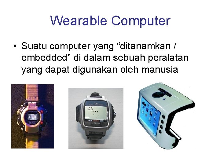 Wearable Computer • Suatu computer yang “ditanamkan / embedded” di dalam sebuah peralatan yang