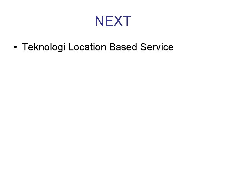 NEXT • Teknologi Location Based Service 