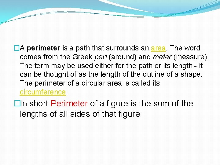 �A perimeter is a path that surrounds an area. The word comes from the