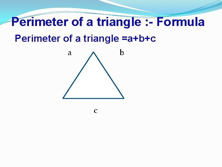 Perimeter of a triangle : - Formula Perimeter of a triangle =a+b+c a b