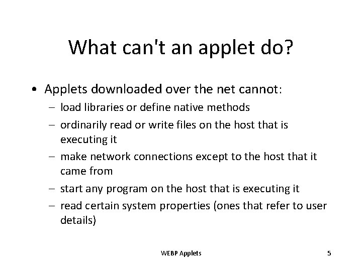 What can't an applet do? • Applets downloaded over the net cannot: – load