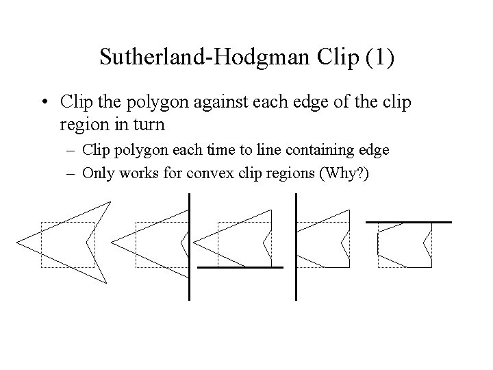 Sutherland-Hodgman Clip (1) • Clip the polygon against each edge of the clip region Sutherland-Hodgman Clip (1) • Clip the polygon against each edge of the clip region