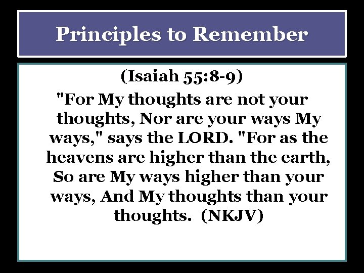 Principles to Remember (Isaiah 55: 8 -9) "For My thoughts are not your thoughts,