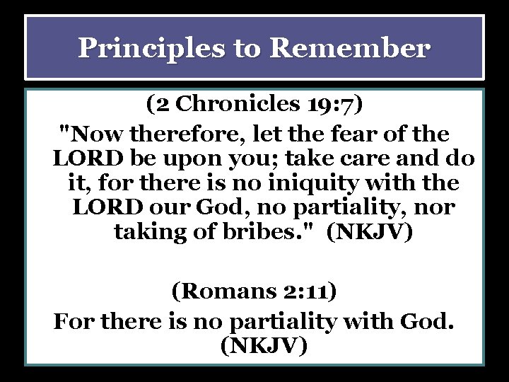 Principles to Remember (2 Chronicles 19: 7) "Now therefore, let the fear of the