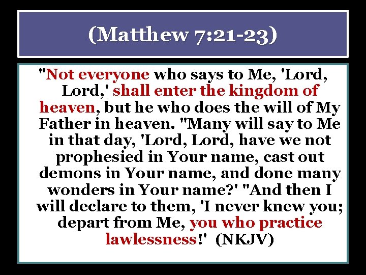 (Matthew 7: 21 -23) "Not everyone who says to Me, 'Lord, ' shall enter