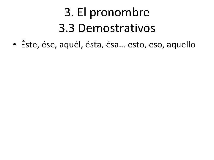 3. El pronombre 3. 3 Demostrativos • Éste, ése, aquél, ésta, ésa… esto, eso,