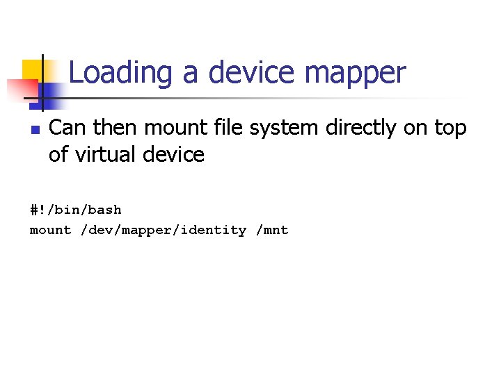 Loading a device mapper Can then mount file system directly on top of virtual