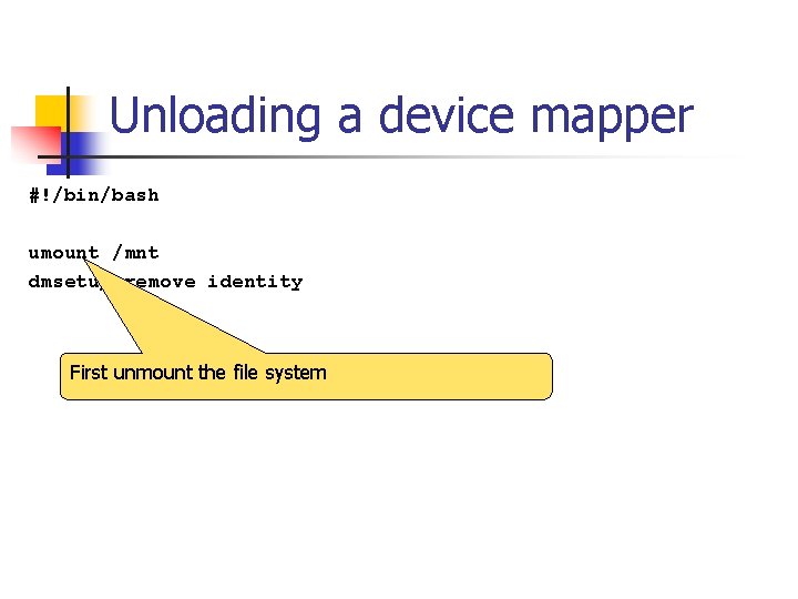 Unloading a device mapper #!/bin/bash umount /mnt dmsetup remove identity First unmount the file