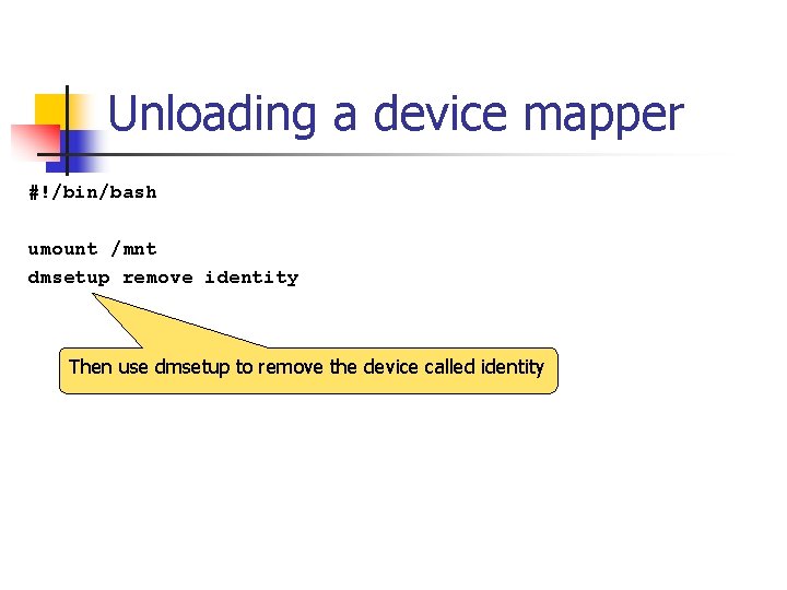 Unloading a device mapper #!/bin/bash umount /mnt dmsetup remove identity Then use dmsetup to