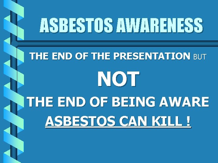 ASBESTOS AWARENESS THE END OF THE PRESENTATION BUT NOT THE END OF BEING AWARE