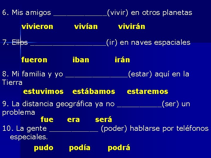 6. Mis amigos ______(vivir) en otros planetas vivieron vivían vivirán 7. Ellos _________(ir) en