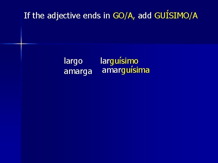 If the adjective ends in GO/A, add GUÍSIMO/A largo larguísimo amarga amarguísima 