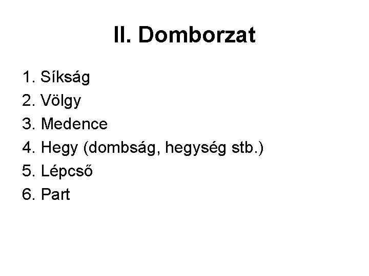 II. Domborzat 1. Síkság 2. Völgy 3. Medence 4. Hegy (dombság, hegység stb. ) II. Domborzat 1. Síkság 2. Völgy 3. Medence 4. Hegy (dombság, hegység stb. )