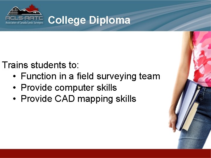 College Diploma Trains students to: • Function in a field surveying team • Provide