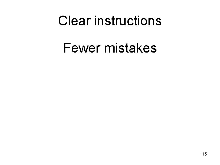 Clear instructions Fewer mistakes 15 