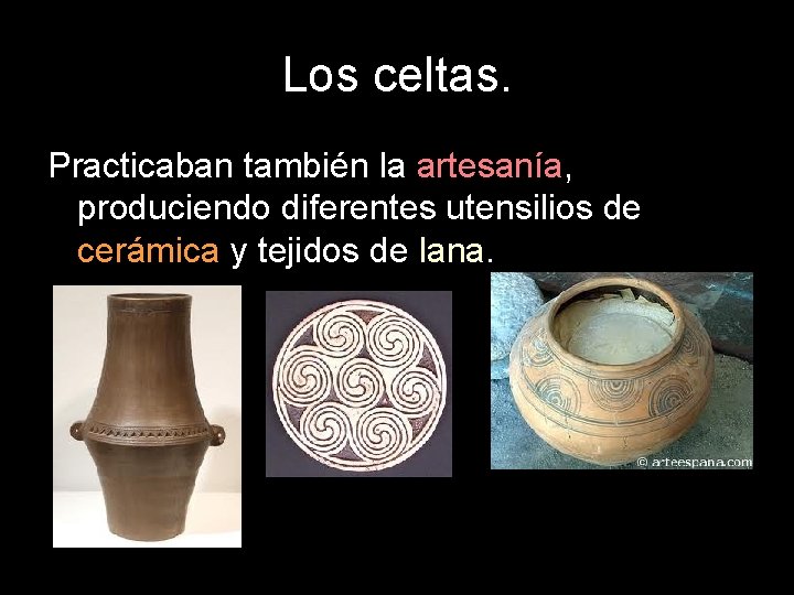 Los celtas. Practicaban también la artesanía, produciendo diferentes utensilios de cerámica y tejidos de