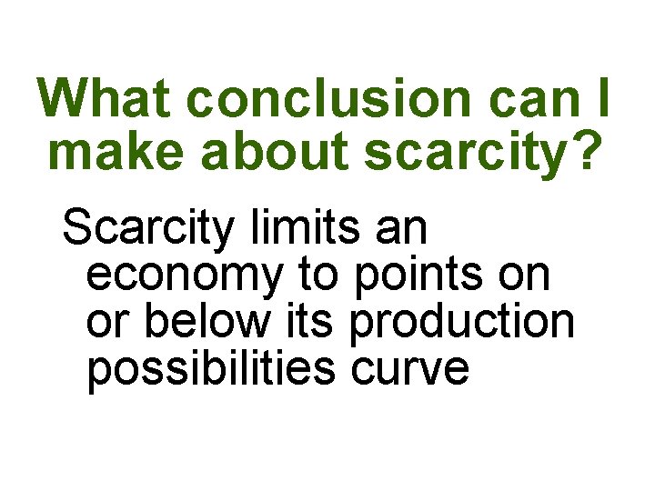 What conclusion can I make about scarcity? Scarcity limits an economy to points on What conclusion can I make about scarcity? Scarcity limits an economy to points on