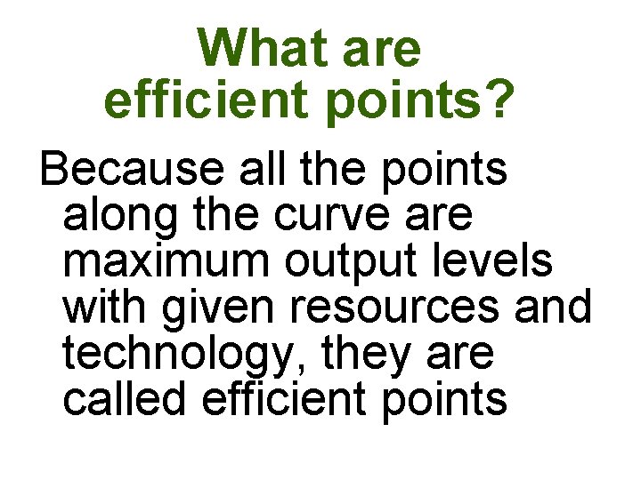 What are efficient points? Because all the points along the curve are maximum output What are efficient points? Because all the points along the curve are maximum output