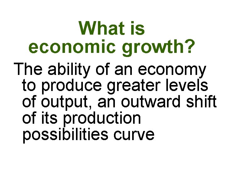 What is economic growth? The ability of an economy to produce greater levels of What is economic growth? The ability of an economy to produce greater levels of