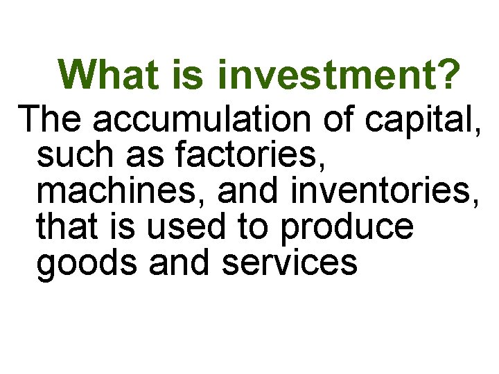 What is investment? The accumulation of capital, such as factories, machines, and inventories, that What is investment? The accumulation of capital, such as factories, machines, and inventories, that