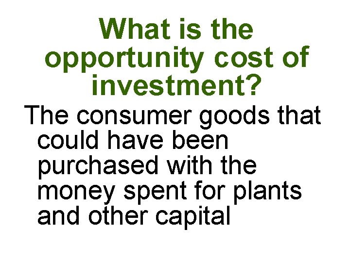 What is the opportunity cost of investment? The consumer goods that could have been What is the opportunity cost of investment? The consumer goods that could have been