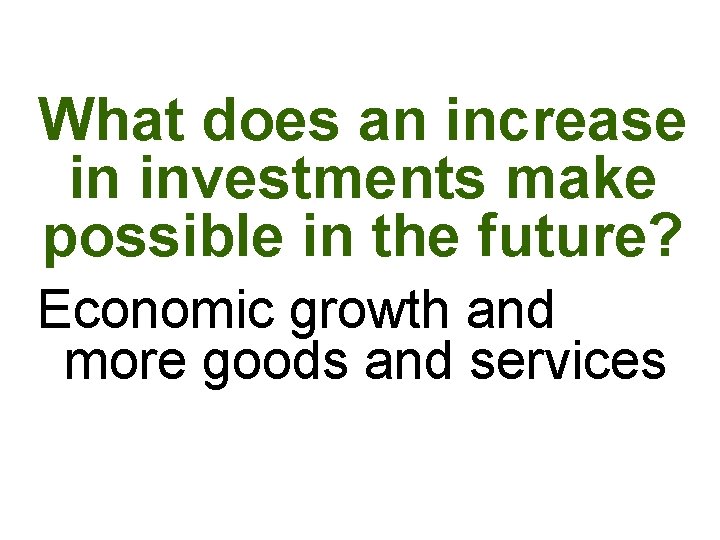 What does an increase in investments make possible in the future? Economic growth and What does an increase in investments make possible in the future? Economic growth and