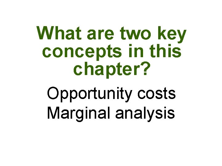 What are two key concepts in this chapter? Opportunity costs Marginal analysis What are two key concepts in this chapter? Opportunity costs Marginal analysis