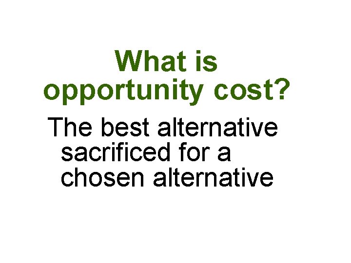 What is opportunity cost? The best alternative sacrificed for a chosen alternative What is opportunity cost? The best alternative sacrificed for a chosen alternative