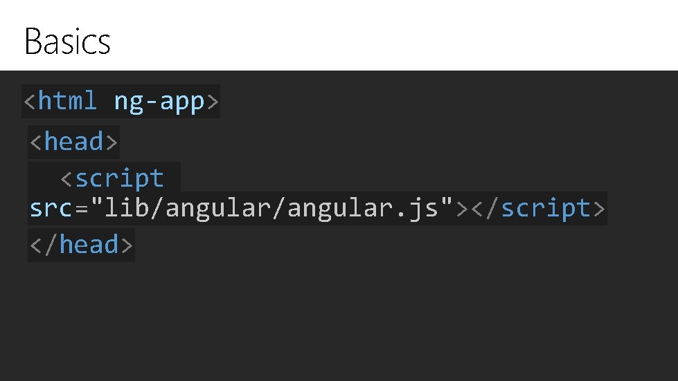 Basics <html ng-app> <head> <script src="lib/angular. js"></script> </head> 