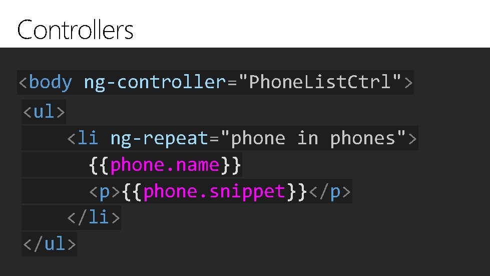 Controllers <body ng-controller="Phone. List. Ctrl"> <ul> <li ng-repeat="phone in phones"> {{phone. name}} <p>{{phone. snippet}}</p>