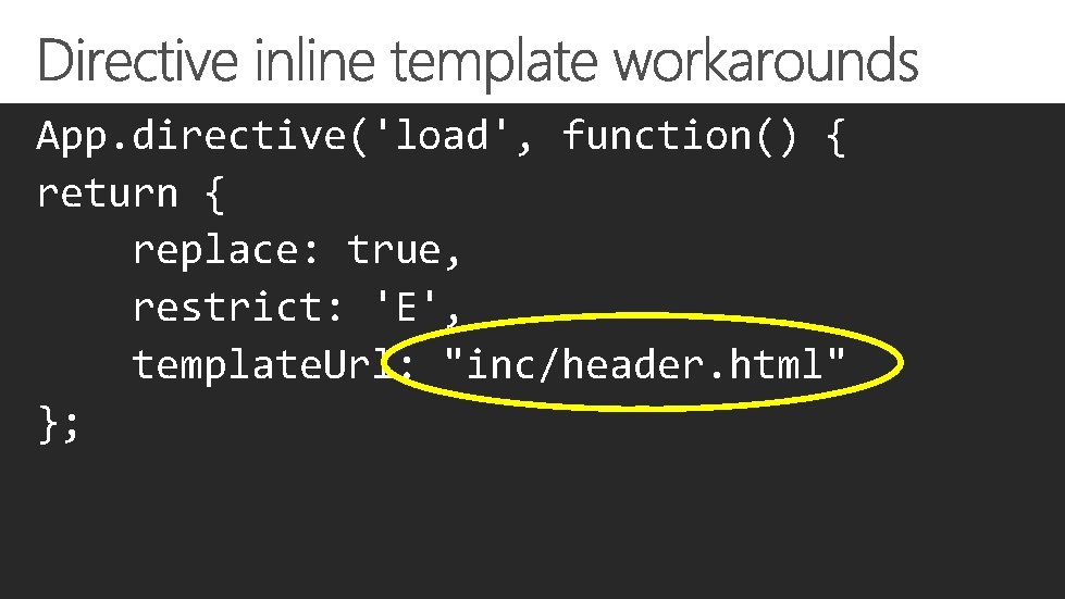 App. directive('load', function() { return { replace: true, restrict: 'E', template. Url: "inc/header. html"