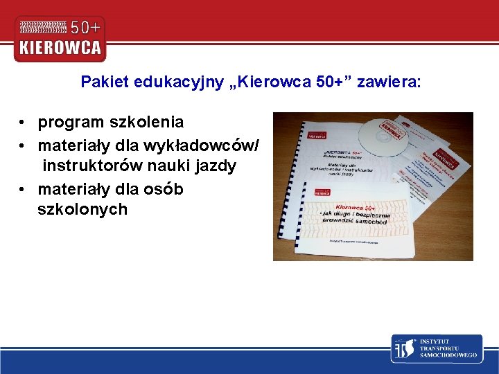 Pakiet edukacyjny „Kierowca 50+” zawiera: • program szkolenia • materiały dla wykładowców/ instruktorów nauki