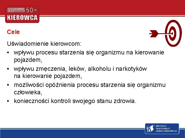 Cele Uświadomienie kierowcom: • wpływu procesu starzenia się organizmu na kierowanie pojazdem, • wpływu