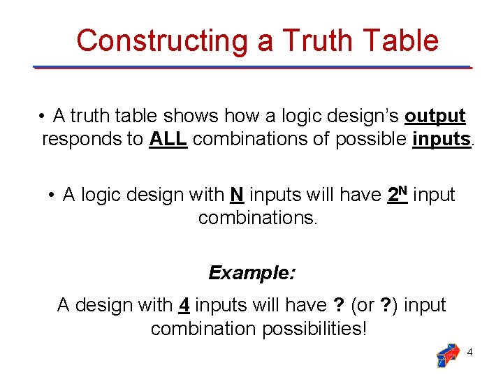 Constructing a Truth Table • A truth table shows how a logic design’s output