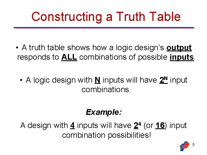 Constructing a Truth Table • A truth table shows how a logic design’s output