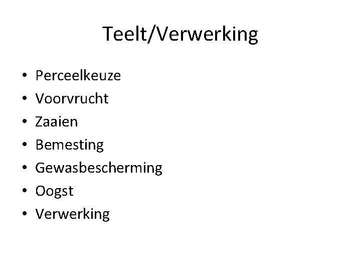 Teelt/Verwerking • • Perceelkeuze Voorvrucht Zaaien Bemesting Gewasbescherming Oogst Verwerking 