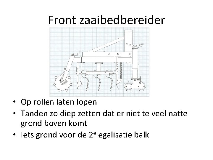 Front zaaibedbereider • Op rollen laten lopen • Tanden zo diep zetten dat er