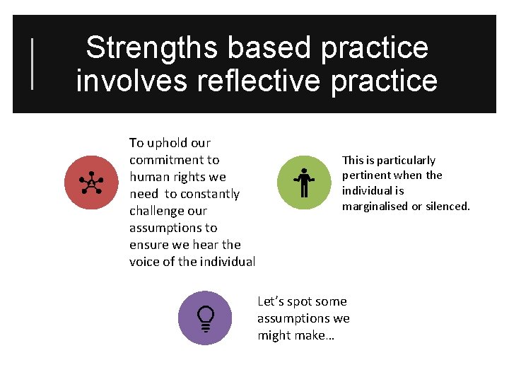 Strengths based practice involves reflective practice To uphold our commitment to human rights we