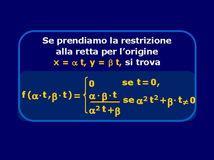 Se prendiamo la restrizione alla retta per l’origine x = t, y = t,