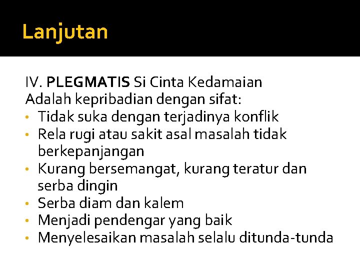 Lanjutan IV. PLEGMATIS Si Cinta Kedamaian Adalah kepribadian dengan sifat: • Tidak suka dengan Lanjutan IV. PLEGMATIS Si Cinta Kedamaian Adalah kepribadian dengan sifat: • Tidak suka dengan