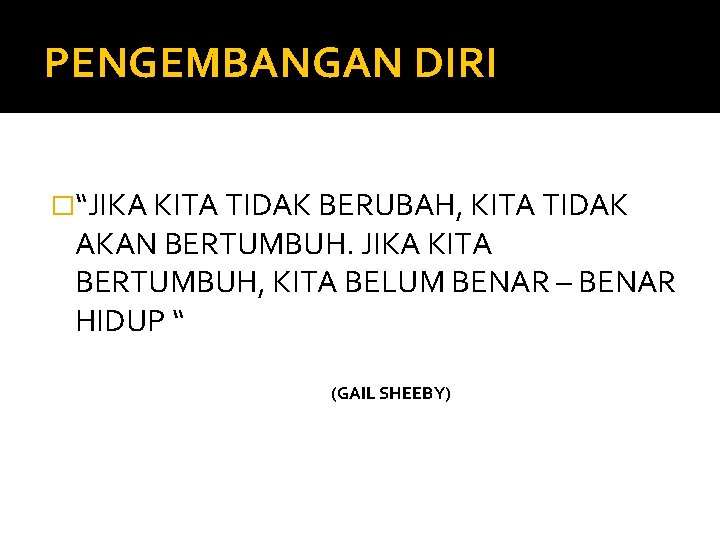 PENGEMBANGAN DIRI �“JIKA KITA TIDAK BERUBAH, KITA TIDAK AKAN BERTUMBUH. JIKA KITA BERTUMBUH, KITA PENGEMBANGAN DIRI �“JIKA KITA TIDAK BERUBAH, KITA TIDAK AKAN BERTUMBUH. JIKA KITA BERTUMBUH, KITA