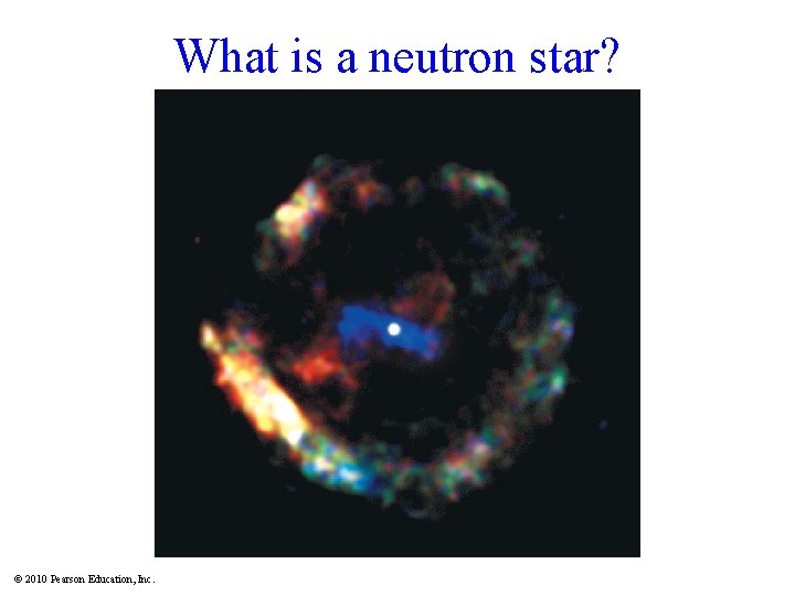 What is a neutron star? © 2010 Pearson Education, Inc. 