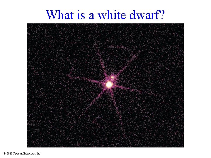 What is a white dwarf? © 2010 Pearson Education, Inc. 