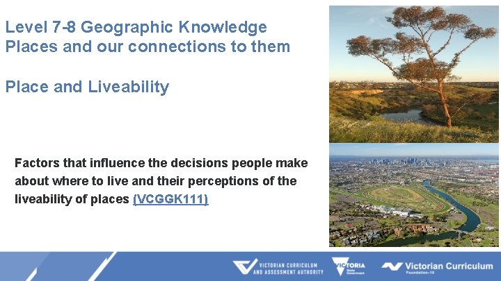 Level 7 -8 Geographic Knowledge Places and our connections to them Place and Liveability