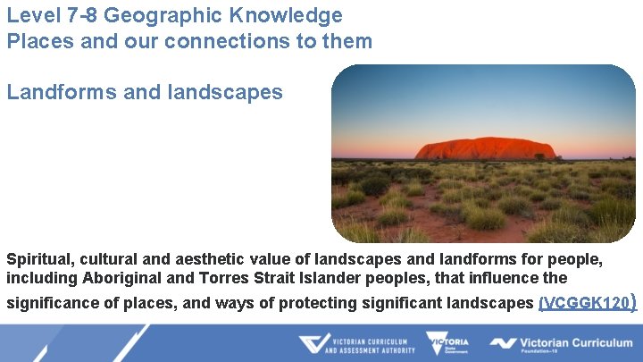 Level 7 -8 Geographic Knowledge Places and our connections to them Landforms and landscapes